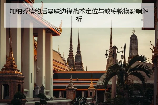 加纳乔续约后曼联边锋战术定位与教练轮换影响解析