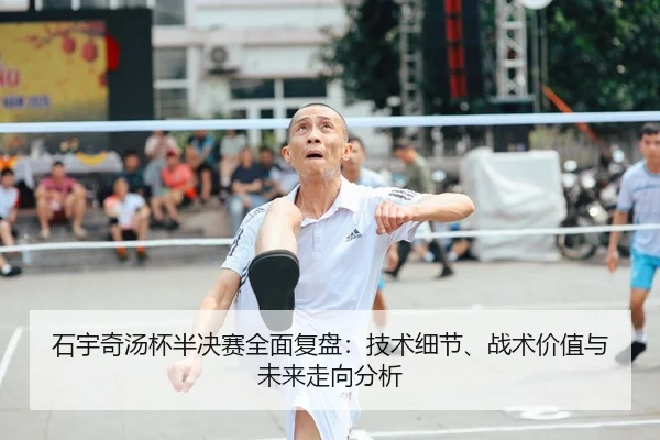 石宇奇汤杯半决赛全面复盘：技术细节、战术价值与未来走向分析